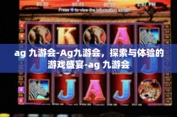 ag 九游会-Ag九游会，探索与体验的游戏盛宴-ag 九游会