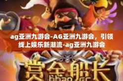 ag亚洲九游会-AG亚洲九游会，引领线上娱乐新潮流-ag亚洲九游会