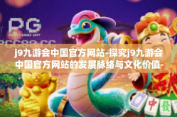 j9九游会中国官方网站-探究j9九游会中国官方网站的发展脉络与文化价值-j9九游会中国官方网站
