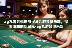 ag九游会俱乐部-AG九游会俱乐部，探索游戏的新纪元-ag九游会俱乐部