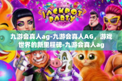 九游会真人ag-九游会真人AG，游戏世界的新里程碑-九游会真人ag