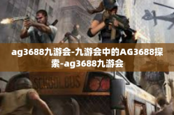 ag3688九游会-九游会中的AG3688探索-ag3688九游会