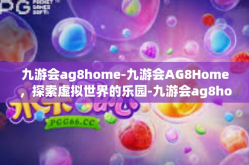 九游会ag8home-九游会AG8Home，探索虚拟世界的乐园-九游会ag8home