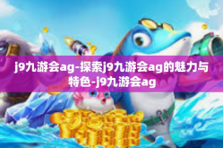j9九游会ag-探索j9九游会ag的魅力与特色-j9九游会ag