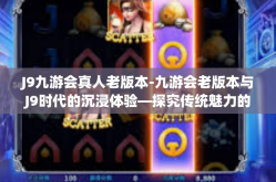 J9九游会真人老版本-九游会老版本与J9时代的沉浸体验—探究传统魅力的再次重塑-J9九游会真人老版本