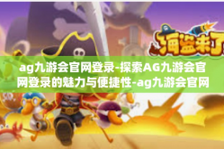 ag九游会官网登录-探索AG九游会官网登录的魅力与便捷性-ag九游会官网登录