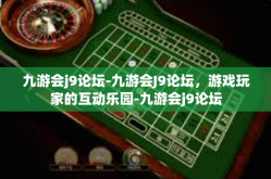 九游会j9论坛-九游会J9论坛，游戏玩家的互动乐园-九游会j9论坛