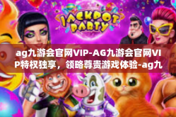 ag九游会官网VIP-AG九游会官网VIP特权独享，领略尊贵游戏体验-ag九游会官网VIP