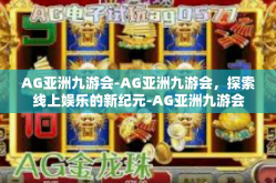AG亚洲九游会-AG亚洲九游会，探索线上娱乐的新纪元-AG亚洲九游会