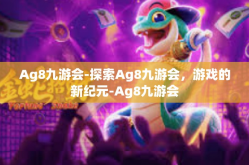 Ag8九游会-探索Ag8九游会，游戏的新纪元-Ag8九游会