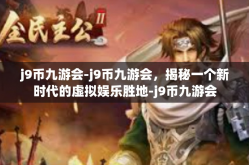 j9币九游会-j9币九游会，揭秘一个新时代的虚拟娱乐胜地-j9币九游会