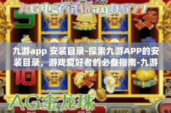 九游app 安装目录-探索九游APP的安装目录，游戏爱好者的必备指南-九游app 安装目录
