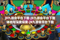 j9九游会平台下载-J9九游会平台下载体验与深度探索-j9九游会平台下载