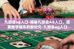 九游会ag入口-揭秘九游会AG入口，探索数字娱乐的新纪元-九游会ag入口