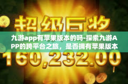 九游app有苹果版本的吗-探索九游APP的跨平台之旅，是否拥有苹果版本？九游app有苹果版本的吗