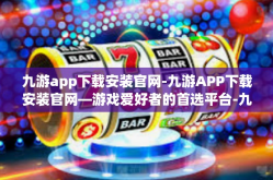 九游app下载安装官网-九游APP下载安装官网—游戏爱好者的首选平台-九游app下载安装官网