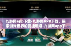 九游网app下载-九游网APP下载，探索游戏世界的便捷通道-九游网app下载