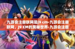 九游会注册联网是j9 cm-九游会注册联网，J9 CM的奥秘世界-九游会注册联网是j9 cm