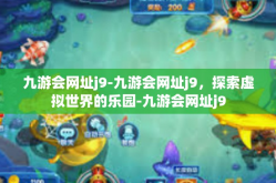九游会网址j9-九游会网址j9，探索虚拟世界的乐园-九游会网址j9