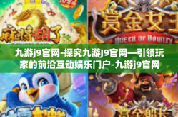 九游j9官网-探究九游J9官网—引领玩家的前沿互动娱乐门户-九游j9官网