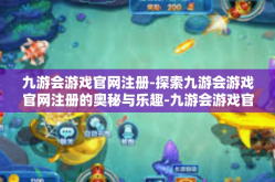 九游会游戏官网注册-探索九游会游戏官网注册的奥秘与乐趣-九游会游戏官网注册