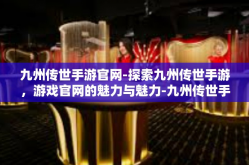 九州传世手游官网-探索九州传世手游，游戏官网的魅力与魅力-九州传世手游官网