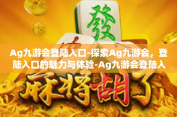 Ag九游会登陆入口-探索Ag九游会，登陆入口的魅力与体验-Ag九游会登陆入口