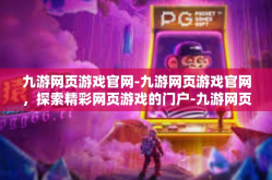 九游网页游戏官网-九游网页游戏官网，探索精彩网页游戏的门户-九游网页游戏官网