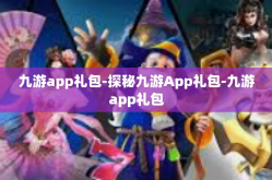 九游app礼包-探秘九游App礼包-九游app礼包