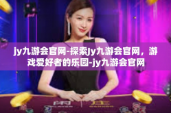 jy九游会官网-探索Jy九游会官网，游戏爱好者的乐园-jy九游会官网