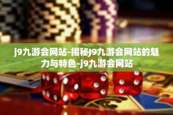 j9九游会网站-揭秘J9九游会网站的魅力与特色-j9九游会网站