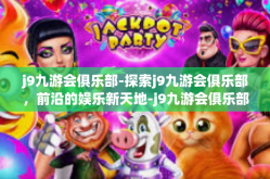 j9九游会俱乐部-探索j9九游会俱乐部，前沿的娱乐新天地-j9九游会俱乐部