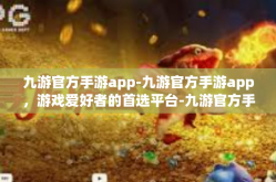 九游官方手游app-九游官方手游app，游戏爱好者的首选平台-九游官方手游app