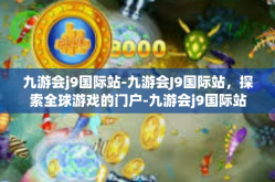 九游会j9国际站-九游会J9国际站，探索全球游戏的门户-九游会j9国际站