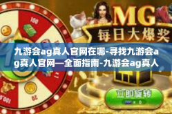 九游会ag真人官网在哪-寻找九游会ag真人官网—全面指南-九游会ag真人官网在哪