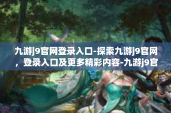 九游j9官网登录入口-探索九游j9官网，登录入口及更多精彩内容-九游j9官网登录入口