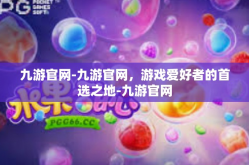 九游官网-九游官网，游戏爱好者的首选之地-九游官网