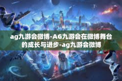 ag九游会微博-AG九游会在微博舞台的成长与进步-ag九游会微博