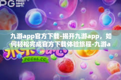 九游app官方下载-揭开九游app，如何轻松完成官方下载体验旅程-九游app官方下载