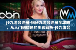 j9九游会注册-揭秘九游会注册全攻略，从入门到精通的步骤解析-j9九游会注册