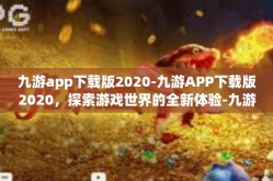 九游app下载版2020-九游APP下载版2020，探索游戏世界的全新体验-九游app下载版2020