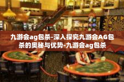九游会ag包杀-深入探究九游会AG包杀的奥秘与优势-九游会ag包杀