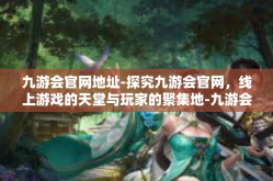 九游会官网地址-探究九游会官网，线上游戏的天堂与玩家的聚集地-九游会官网地址