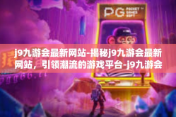 j9九游会最新网站-揭秘j9九游会最新网站，引领潮流的游戏平台-j9九游会最新网站