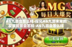 AG九游会怎么样-探究AG九游未来的发展前景会怎样-AG九游会怎么样