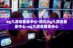 ag九游会登录中心-探究Ag九游会登录中心-ag九游会登录中心