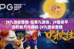 j9九游会登陆-探索九游会，J9登录平台的魅力与体验-j9九游会登陆