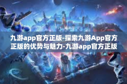 九游app官方正版-探索九游App官方正版的优势与魅力-九游app官方正版