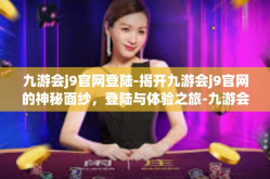 九游会j9官网登陆-揭开九游会j9官网的神秘面纱，登陆与体验之旅-九游会j9官网登陆