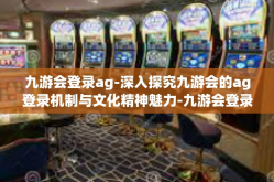 九游会登录ag-深入探究九游会的ag登录机制与文化精神魅力-九游会登录ag